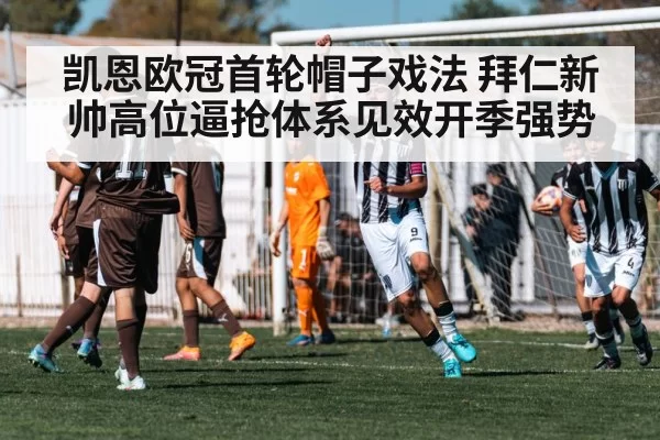 凯恩欧冠首轮帽子戏法 拜仁新帅高位逼抢体系见效开季强势