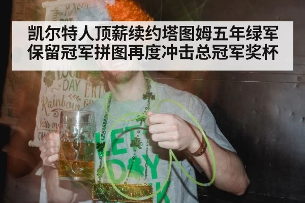 凯尔特人顶薪续约塔图姆五年绿军保留冠军拼图再度冲击总冠军奖杯