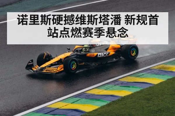 诺里斯硬撼维斯塔潘 新规首站点燃赛季悬念